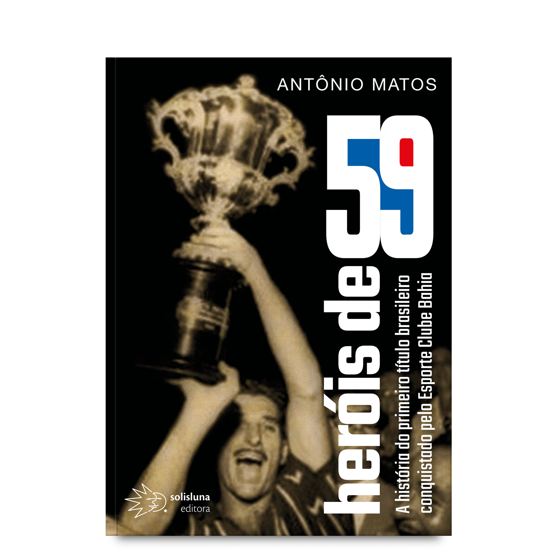 Heróis de 59 -  a história do primeiro título brasileiro conquistado pelo Esporte Clube Bahia - escrito por Antônio Matos